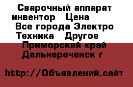 Сварочный аппарат инвентор › Цена ­ 500 - Все города Электро-Техника » Другое   . Приморский край,Дальнереченск г.